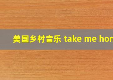 美国乡村音乐 take me home